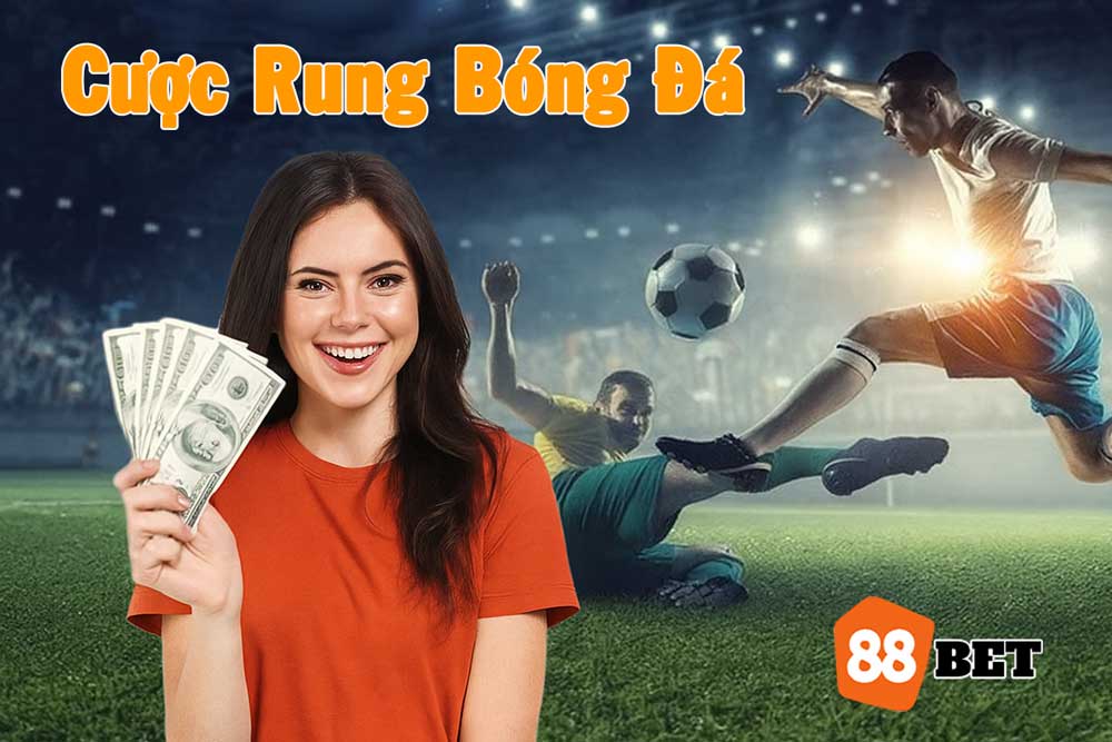 Hiểu rõ hơn về cược rung bóng đá